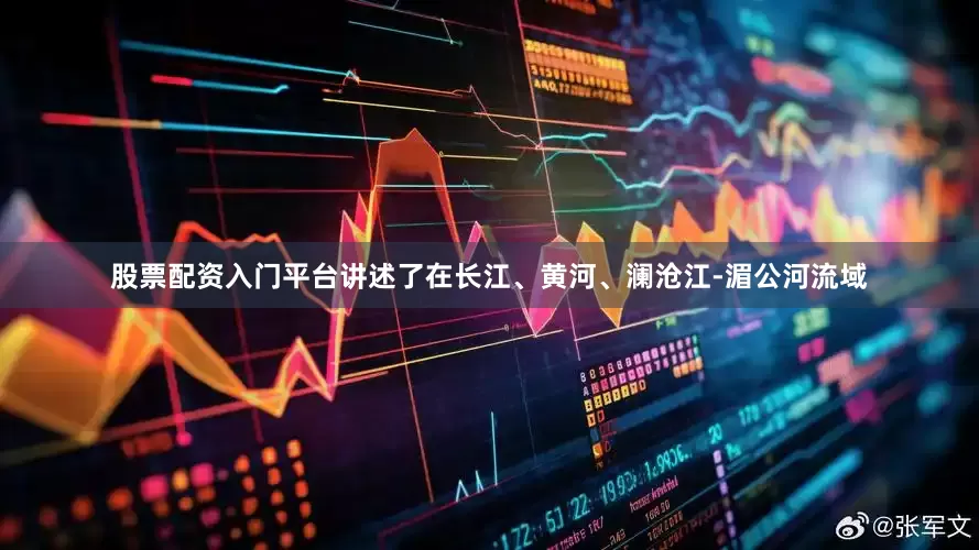 股票配资入门平台讲述了在长江、黄河、澜沧江-湄公河流域