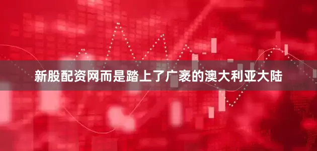 新股配资网而是踏上了广袤的澳大利亚大陆