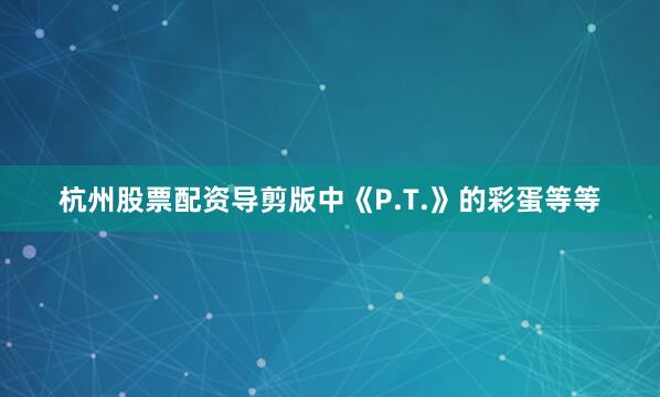 杭州股票配资导剪版中《P.T.》的彩蛋等等