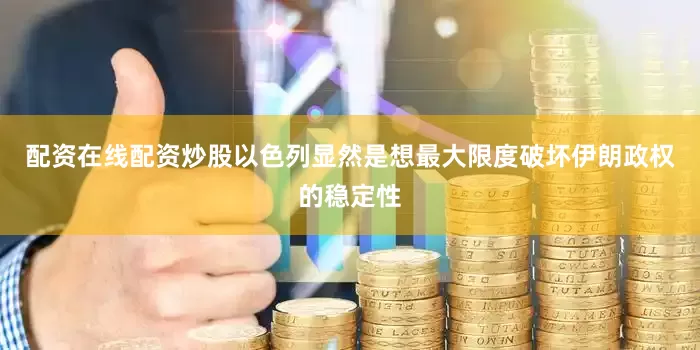 配资在线配资炒股以色列显然是想最大限度破坏伊朗政权的稳定性