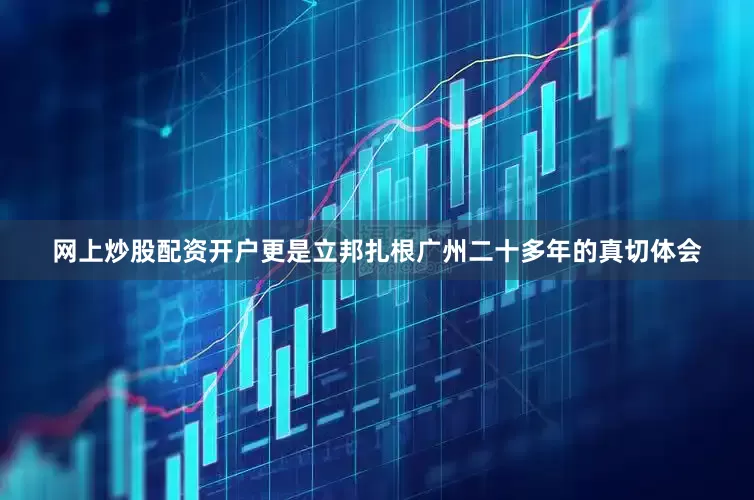 网上炒股配资开户更是立邦扎根广州二十多年的真切体会