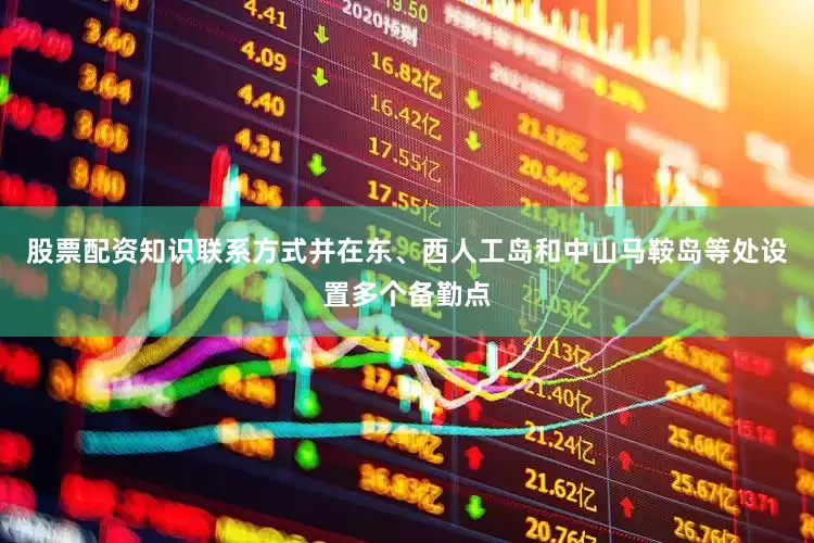 股票配资知识联系方式并在东、西人工岛和中山马鞍岛等处设置多个备勤点
