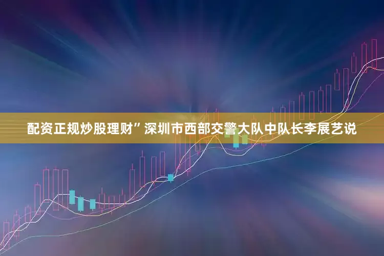 配资正规炒股理财”深圳市西部交警大队中队长李展艺说