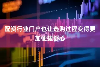 配资行业门户也让选购过程变得更加便捷舒心