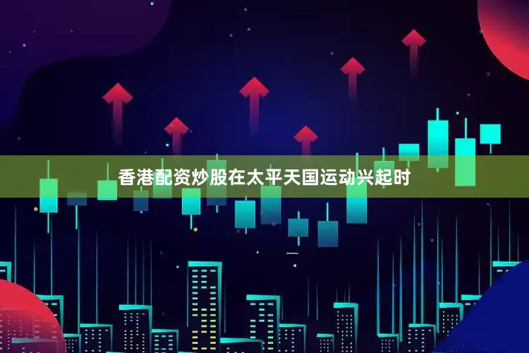 香港配资炒股在太平天国运动兴起时