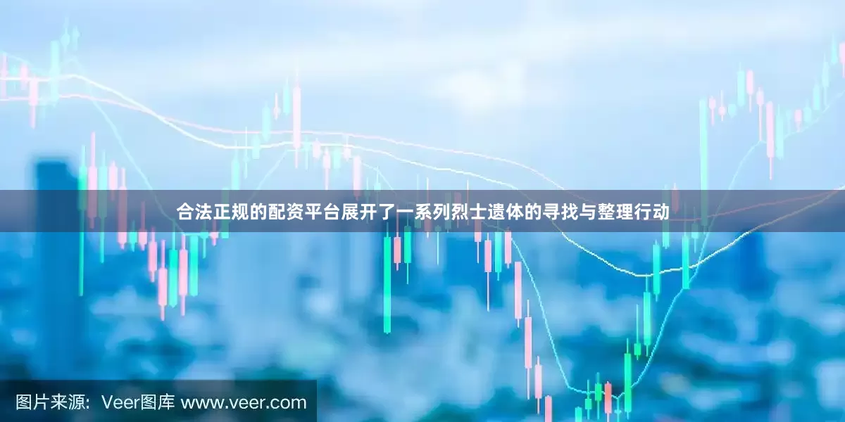 合法正规的配资平台展开了一系列烈士遗体的寻找与整理行动