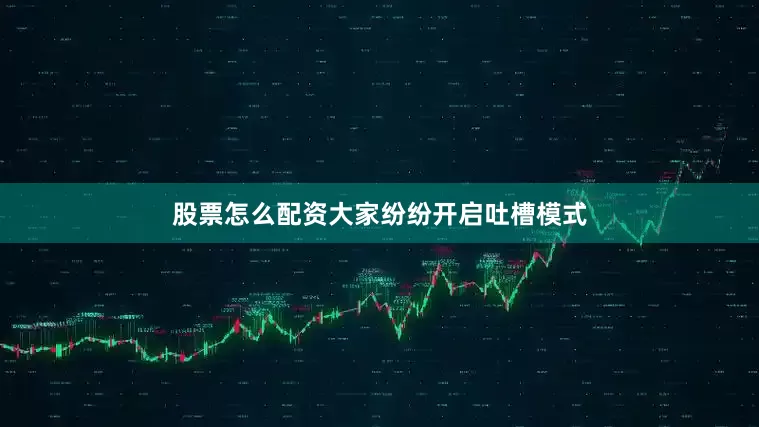 股票怎么配资大家纷纷开启吐槽模式