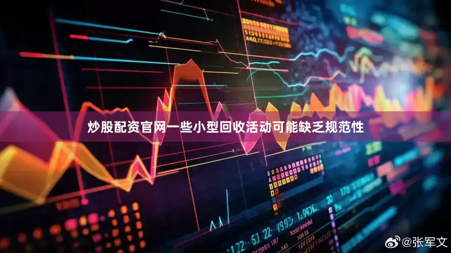 炒股配资官网一些小型回收活动可能缺乏规范性
