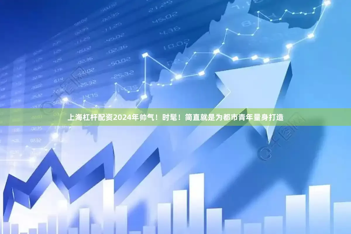 上海杠杆配资2024年帅气！时髦！简直就是为都市青年量身打造